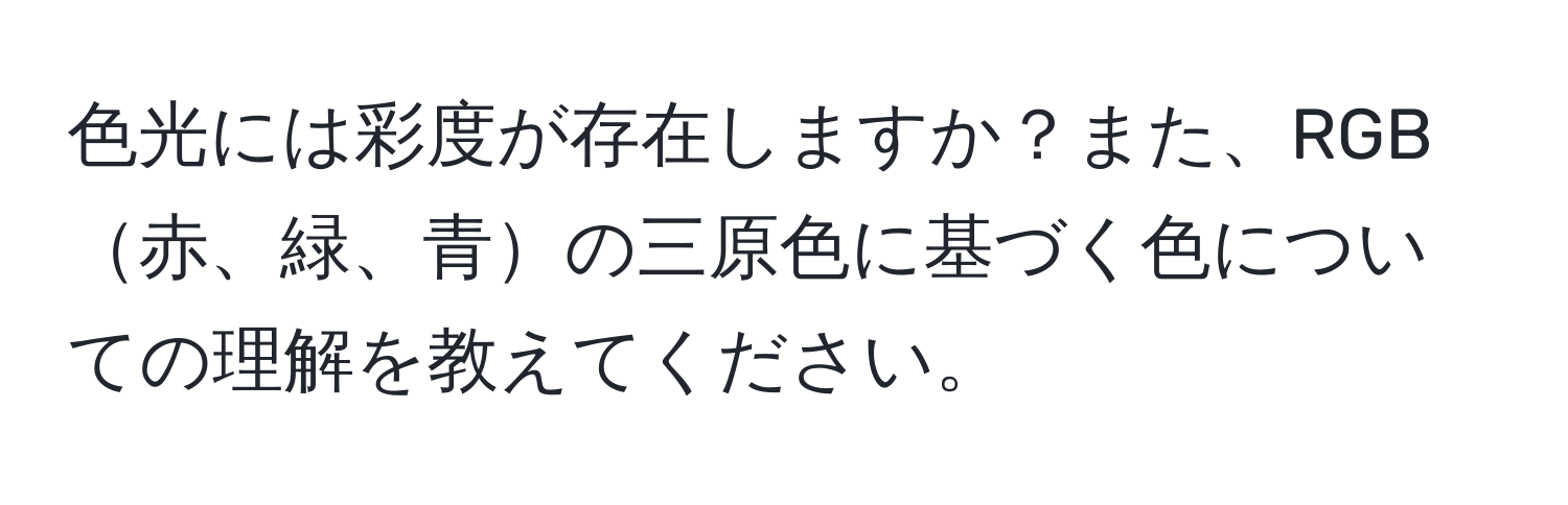 色光には彩度が存在しますか？また、RGB赤、緑、青の三原色に基づく色についての理解を教えてください。