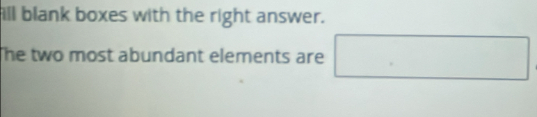 fill blank boxes with the right answer. 
The two most abundant elements are □ 
□ 