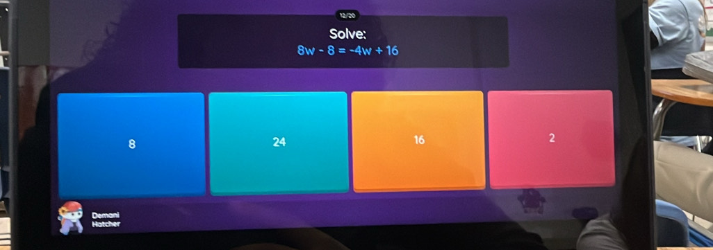 Solve:
8w-8=-4w+16
8
24
16
2
Demani
Hatcher