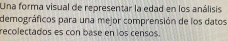 Una forma visual de representar la edad en los análisis 
demográficos para una mejor comprensión de los datos 
recolectados es con base en los censos.