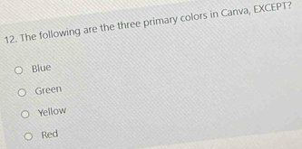 The following are the three primary colors in Canva, EXCEPT?
Blue
Green
Yellow
Red