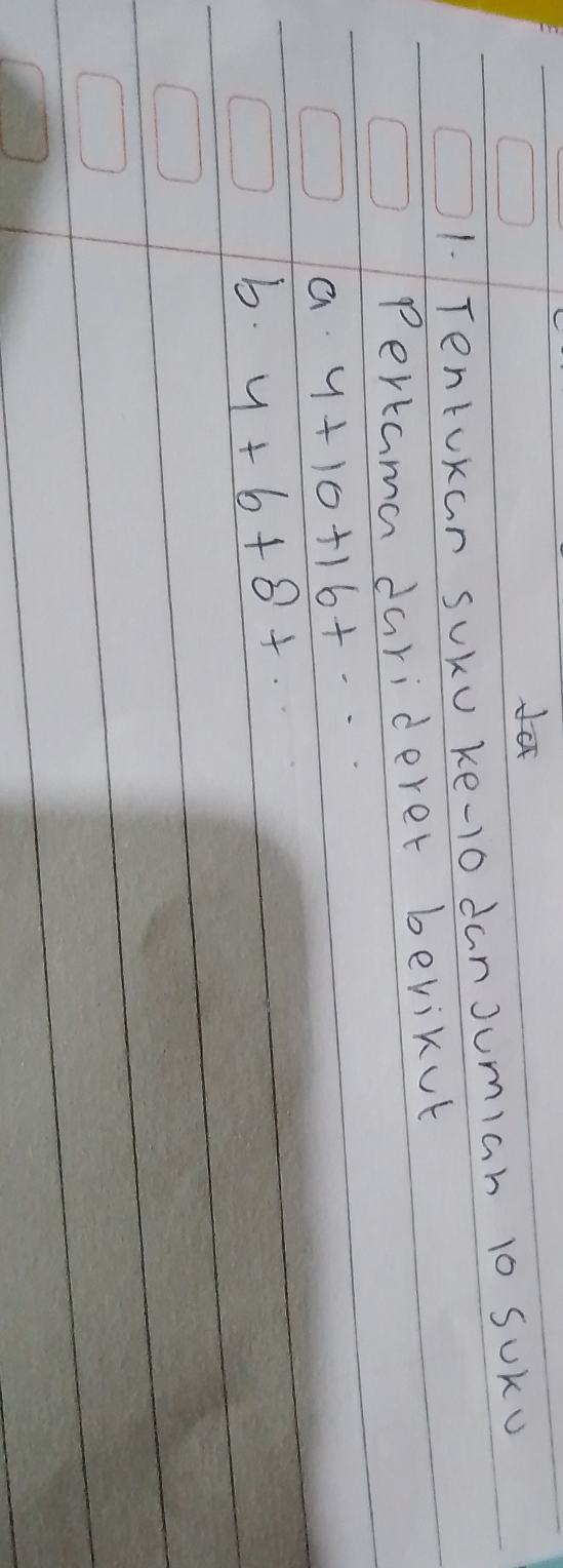 Tentokan sUku ke-1o danJumian 10 SUKU 
Pertama dariderer berikut
4+10+16+.. 
b. 4+6+8+...