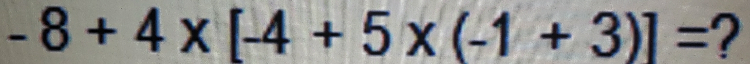 -8+4* [-4+5* (-1+3)]= ?