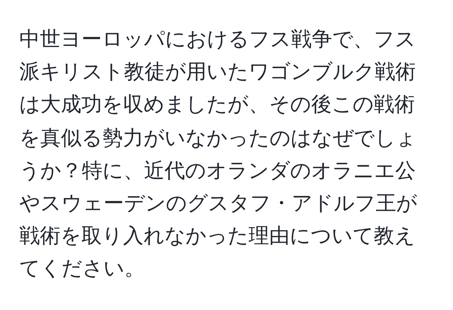 中世ヨーロッパにおけるフス戦争で、フス派キリスト教徒が用いたワゴンブルク戦術は大成功を収めましたが、その後この戦術を真似る勢力がいなかったのはなぜでしょうか？特に、近代のオランダのオラニエ公やスウェーデンのグスタフ・アドルフ王が戦術を取り入れなかった理由について教えてください。