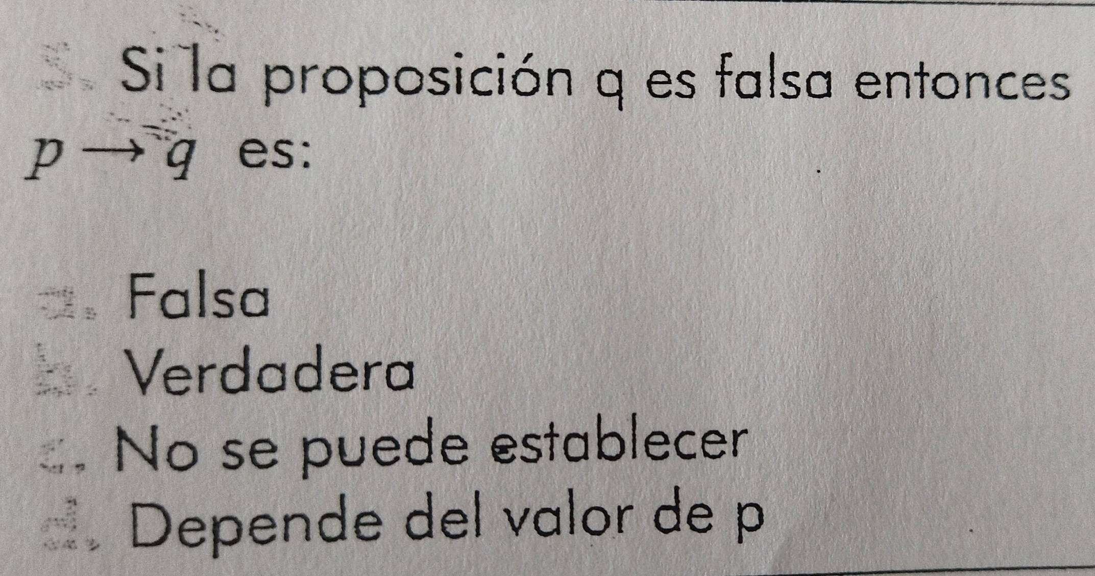 Sila proposición q es falsa entonces
p → q es:
Falsa
Verdadera
No se puede establecer
Depende del valor de p