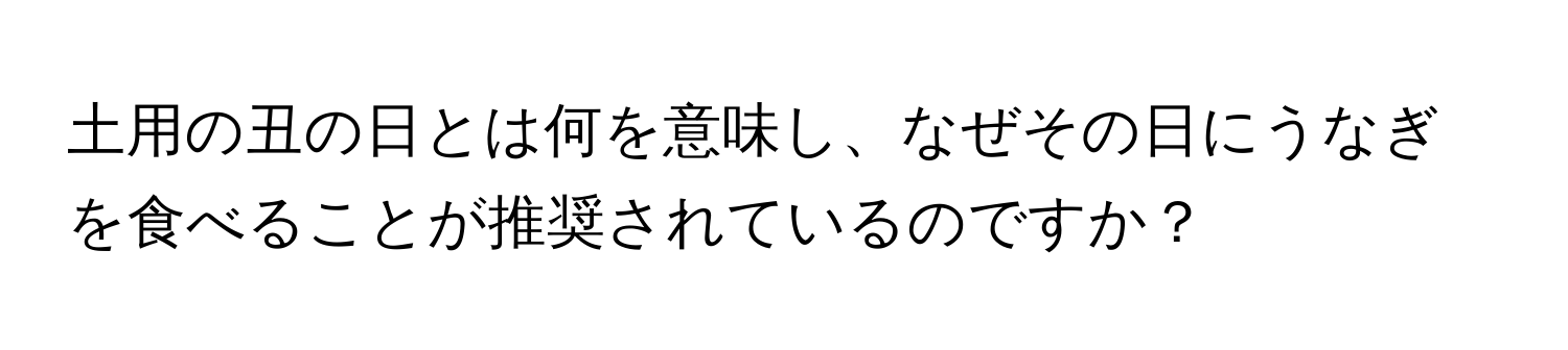 土用の丑の日とは何を意味し、なぜその日にうなぎを食べることが推奨されているのですか？