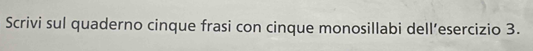 Scrivi sul quaderno cinque frasi con cinque monosillabi dell’esercizio 3.