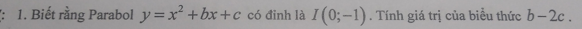 Biết rằng Parabol y=x^2+bx+c có đỉnh là I(0;-1). Tính giá trị của biểu thức b-2c.