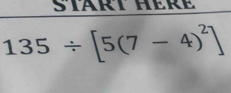 STäRT HERE
135/ [5(7-4)^2]