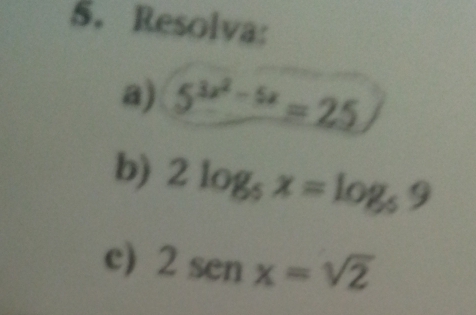 Resolva: 
a) 5^(3x^2)-5x=25
b) 2log _5x=log _59
c) 2sen x=sqrt(2)