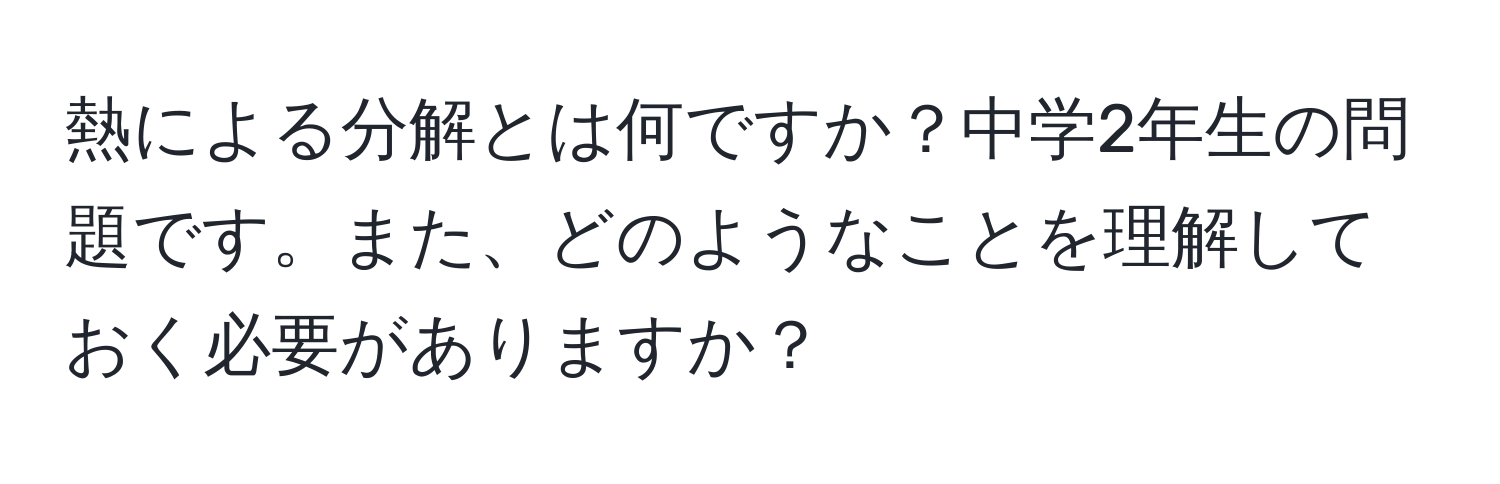 熱による分解とは何ですか？中学2年生の問題です。また、どのようなことを理解しておく必要がありますか？