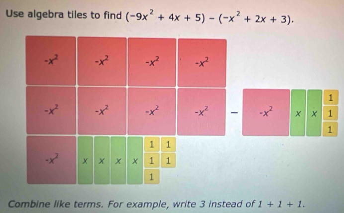 Use algebra tiles to find (-9x^2+4x+5)-(-x^2+2x+3).
Combine like terms. For example, write 3 instead of 1+1+1.