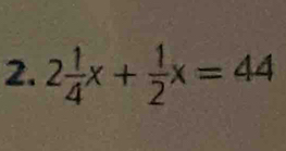 2 1/4 x+ 1/2 x=44