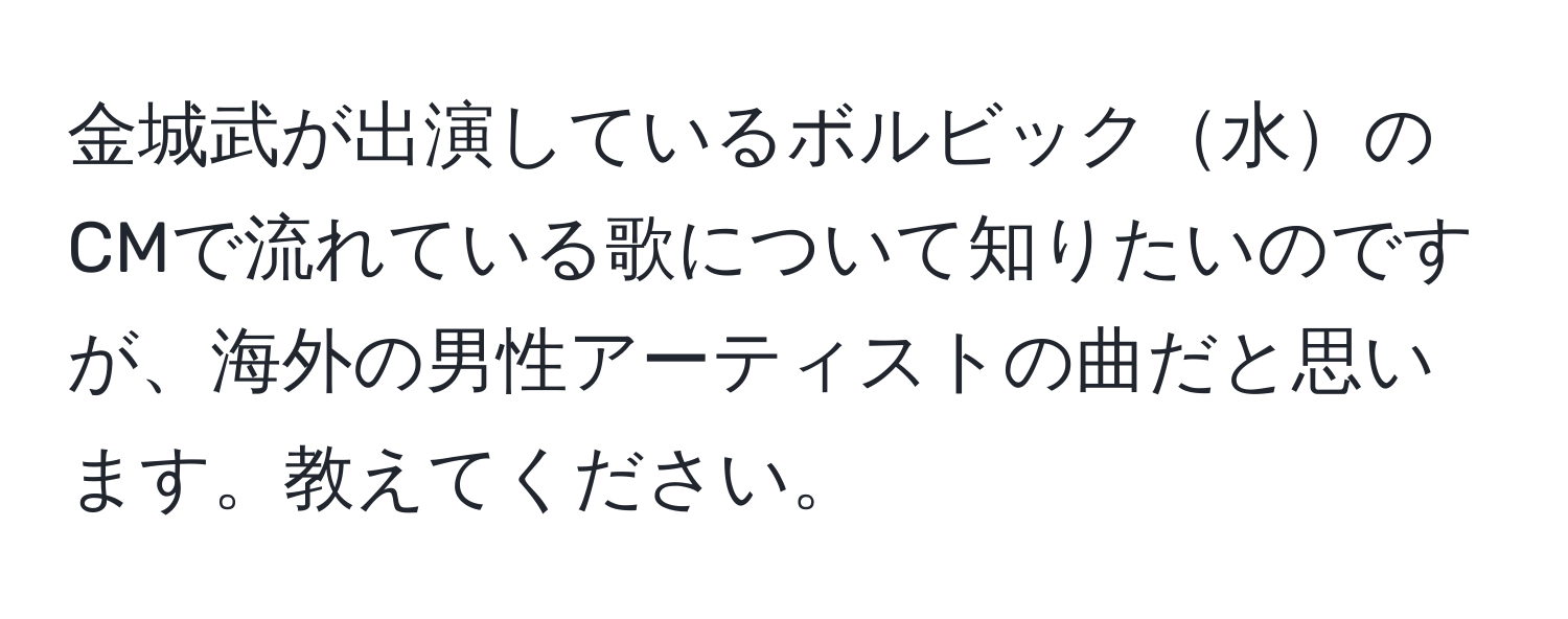 金城武が出演しているボルビック水のCMで流れている歌について知りたいのですが、海外の男性アーティストの曲だと思います。教えてください。