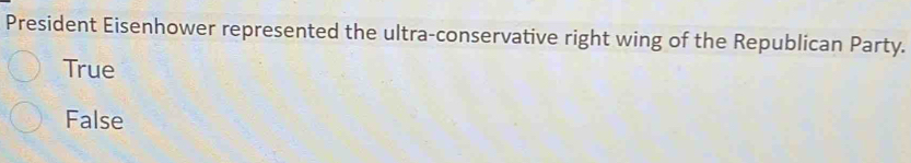 President Eisenhower represented the ultra-conservative right wing of the Republican Party.
True
False