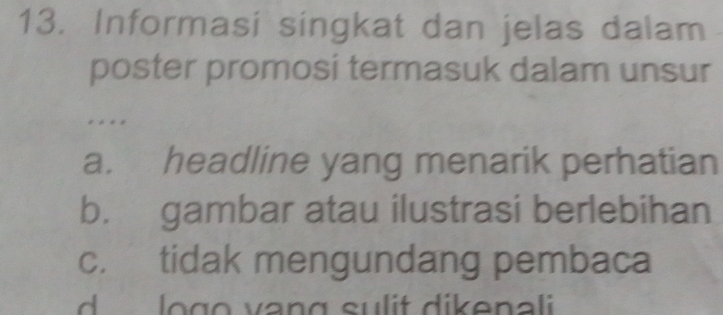 Informasi singkat dan jelas dalam
poster promosi termasuk dalam unsur
* * **
a. headline yang menarik perhatian
b. gambar atau ilustrasi berlebihan
c. tidak mengundang pembaca
d log o vang sulit dikenali