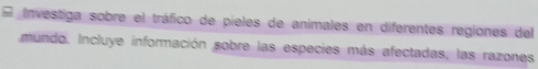 # Investiga sobre el tráfico de pieles de animales en diferentes regiones del 
mundo. Incluye información sobre las especies más afectadas, las razones