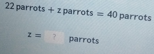 22 parrots + z parrots =40 parrots
z= ? parrots