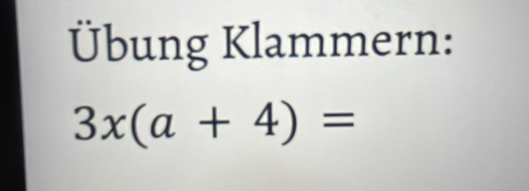 Übung Klammern:
3x(a+4)=