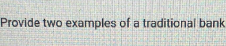 Provide two examples of a traditional bank