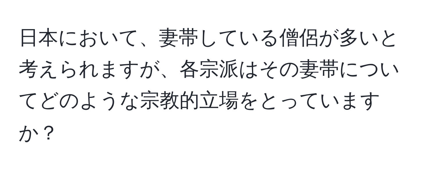 日本において、妻帯している僧侶が多いと考えられますが、各宗派はその妻帯についてどのような宗教的立場をとっていますか？