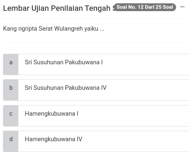 Lembar Ujian Penilaian Tengah S Soal No. 12 Dari 25 Soal 
Kang ngripta Serat Wulangreh yaiku ...
a Sri Susuhunan Pakubuwana I
b Sri Susuhunan Pakubuwana IV
C Hamengkubuwana I
d Hamengkubuwana IV