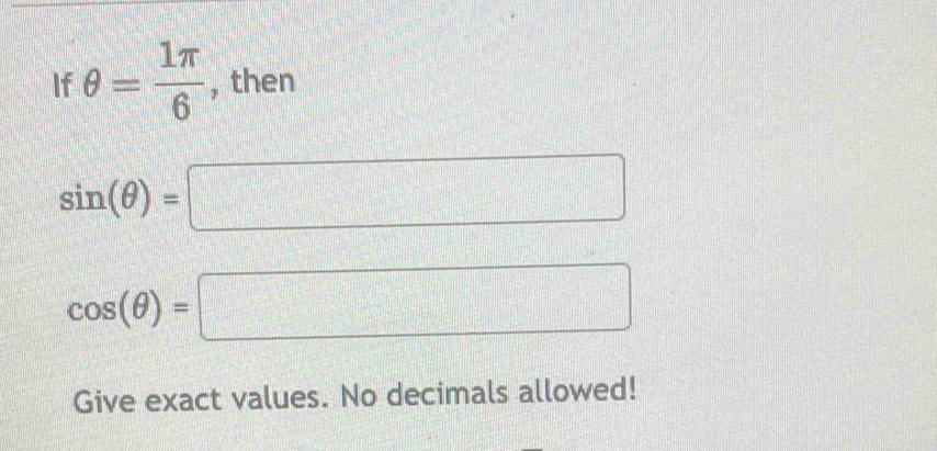 If θ = 1π /6  , then
sin (θ )=□
cos (θ )=□
Give exact values. No decimals allowed!