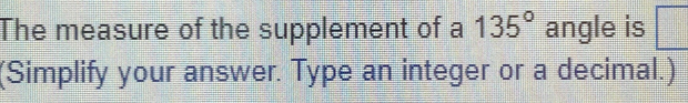 The measure of the supplement of a 135° angle is □ 
(Simplify your answer. Type an integer or a decimal.)