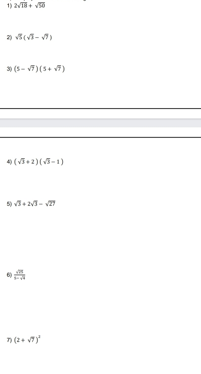 2sqrt(18)+sqrt(50)
2) sqrt(5)(sqrt(3)-sqrt(7))
3) (5-sqrt(7))(5+sqrt(7))
4) (sqrt(3)+2)(sqrt(3)-1)
5) sqrt(3)+2sqrt(3)-sqrt(27)
6)  sqrt(25)/5-sqrt(4) 
7) (2+sqrt(7))^2