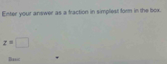 Enter your answer as a fraction in simplest form in the box.
z=□
Basic