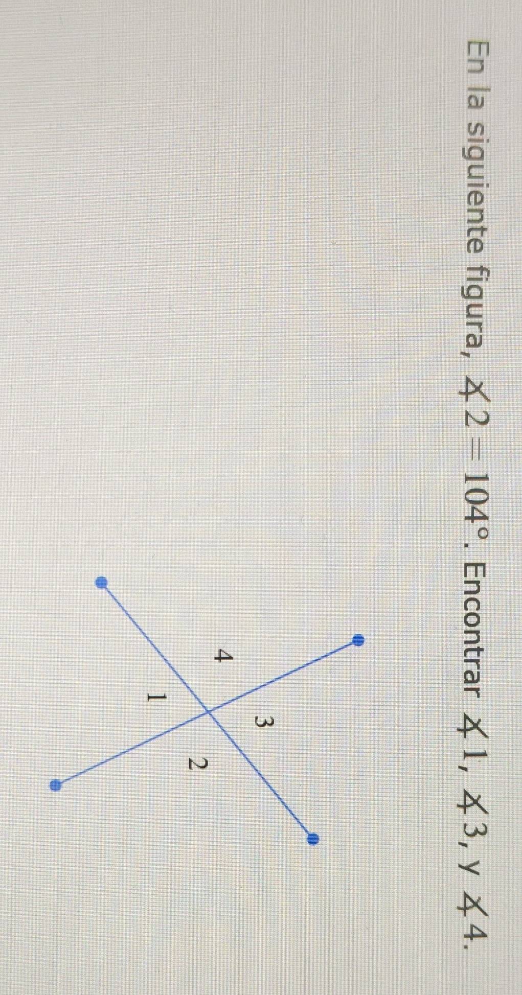 En la siguiente figura, ∠ 2=104°. Encontrar ∠ 1, ∠ 3, y∠ 4.