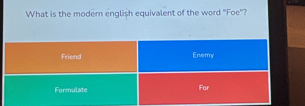 What is the modern english equivalent of the word "Foe"?
Friend Enemy
Formulate For