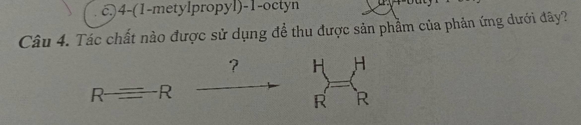 c4-(1-metylpropyl)-1-octyn 
Câu 4. Tác chất nào được sử dụng để thu được sản phầm của phản ứng dưới đây? 
13 
R_ _ _ R _ 