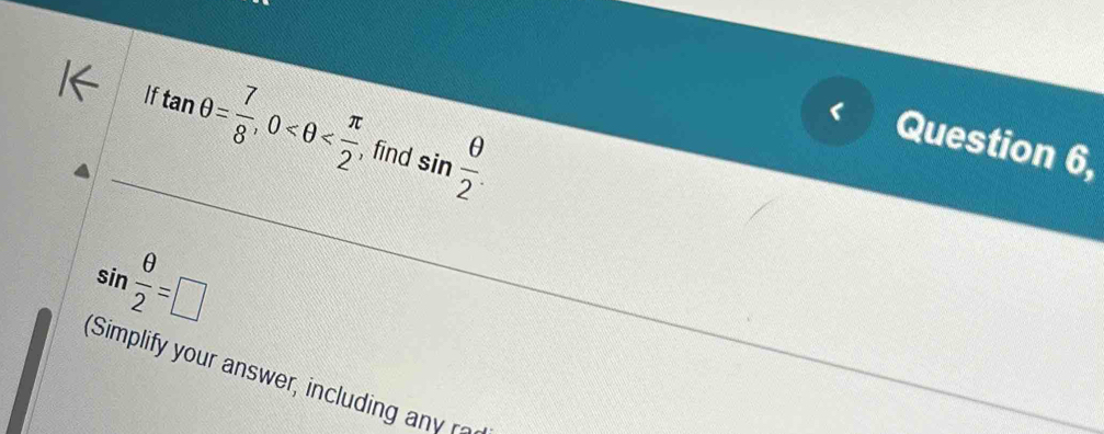 It
tan θ = 7/8 , 0 , find sin  θ /2 . 
Question 6,
sin  θ /2 =□
Simplify your answer, including any