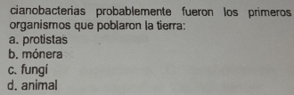 cianobacterias probablemente fueron los primeros
organismos que poblaron la tierra:
a. protistas
b. mónera
c、 fungí
d. animal