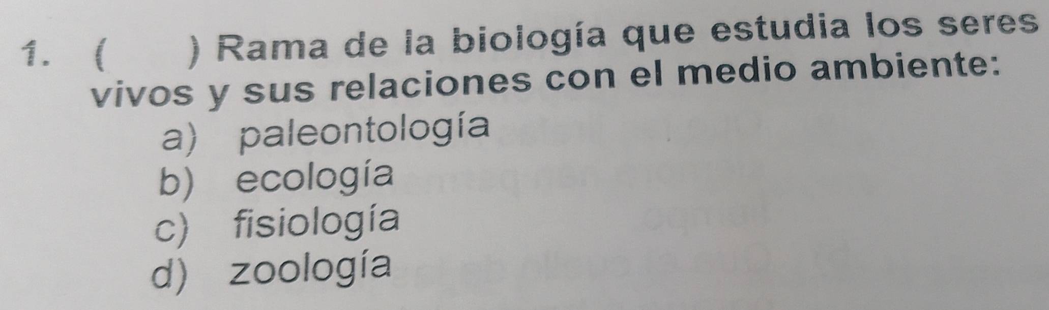  ) Rama de la biología que estudia los seres
vivos y sus relaciones con el medio ambiente:
a) paleontología
b) ecología
c) fisiología
d) zoología