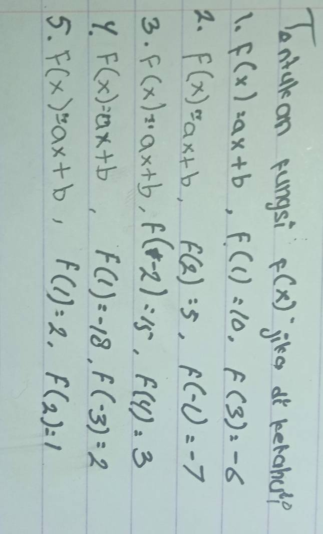 Tontakan pungsi F(x)^- jike dt ketabelp 
1. F(x)=ax+b, f(1)=10, f(3)=-6
2. F(x)=ax+b, f(2)=5, f(-1)=-7
3. f(x)_max+b, f(-2)=15, f(4)=3
9. F(x)=ax+b, f(1)=-18, f(-3)=2
5. F(x)=ax+b, f(1)=2, f(2)=1