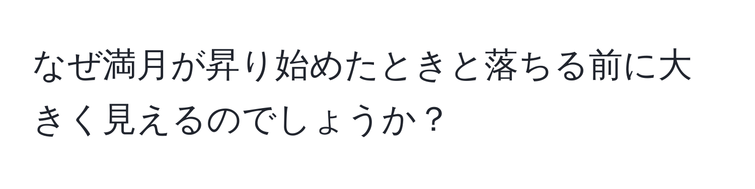 なぜ満月が昇り始めたときと落ちる前に大きく見えるのでしょうか？