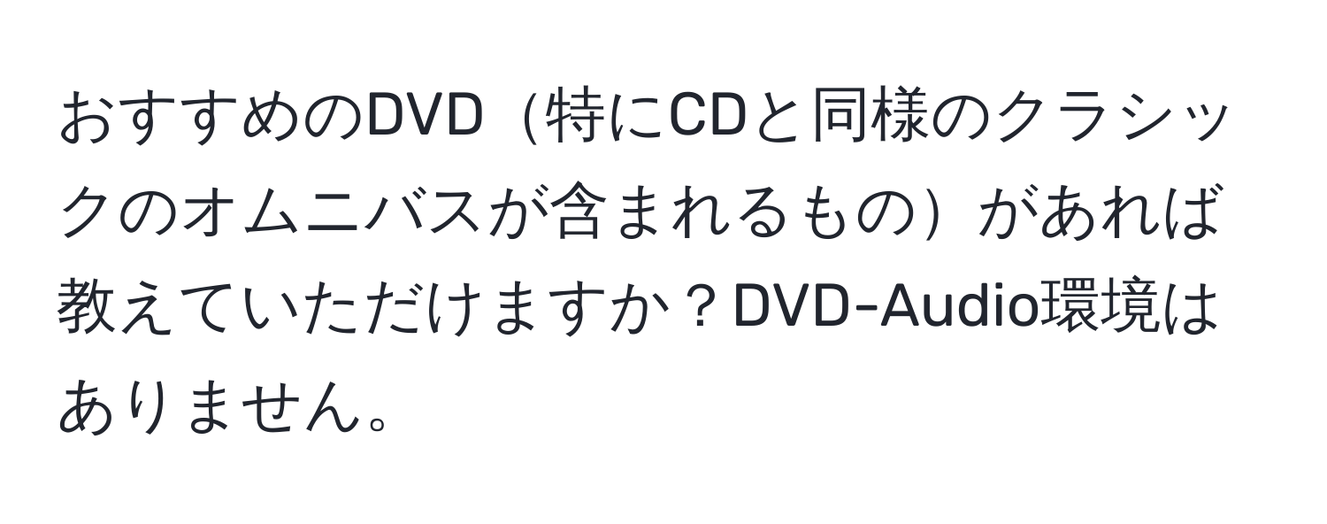 おすすめのDVD特にCDと同様のクラシックのオムニバスが含まれるものがあれば教えていただけますか？DVD-Audio環境はありません。