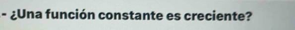 ¿Una función constante es creciente?