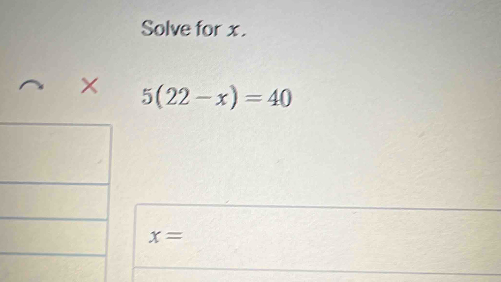 Solve for x. 
× 5(22-x)=40
x=