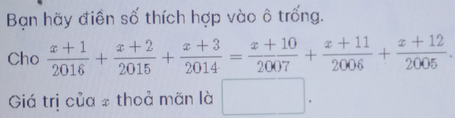 Bạn hãy điền số thích hợp vào ô trống. 
Cho  (x+1)/2016 + (x+2)/2015 + (x+3)/2014 = (x+10)/2007 + (x+11)/2006 + (x+12)/2005 . 
Giá trị của # thoả mãn là □ .