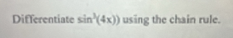 Differentiate sin^3(4x)) using the chain rule.