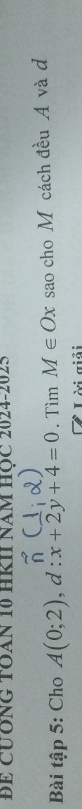 ĐE CUÔNG TOAN 10 HRII NAM HỌC 2024-2025 
Bài tập 5: Cho A(0;2), a I :x+2y+4=0. Tìm M∈ Ox sao cho M cách đều A và d