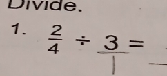 Divide. 
1.  2/4 / _ 3=
_