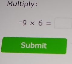 Multiply:
-9* 6=□
Submit