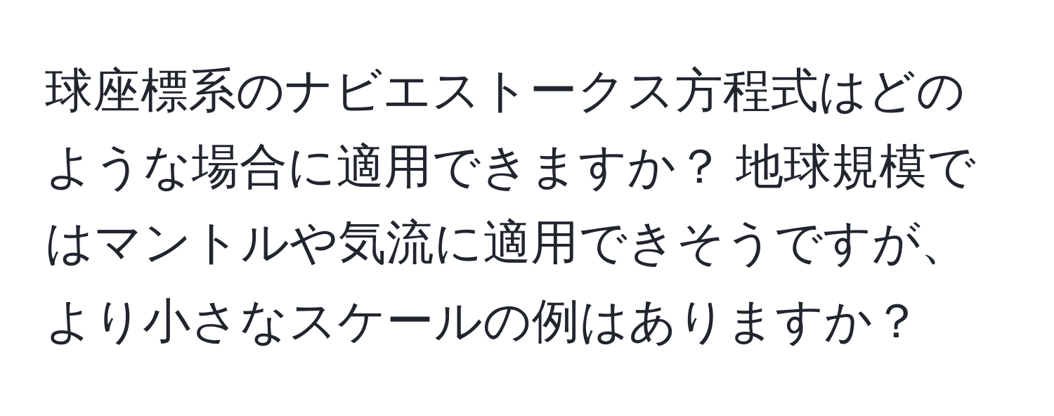 球座標系のナビエストークス方程式はどのような場合に適用できますか？ 地球規模ではマントルや気流に適用できそうですが、より小さなスケールの例はありますか？