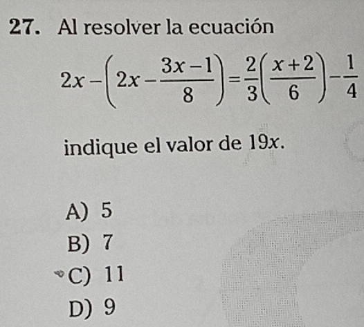 Al resolver la ecuación
2x-(2x- (3x-1)/8 )= 2/3 ( (x+2)/6 )- 1/4 
indique el valor de 19x.
A) 5
B) 7
C) 11
D) 9