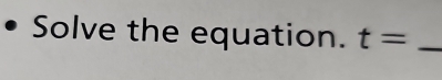 Solve the equation. t= _