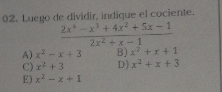 Luego de dividir, indique el cociente.
 (2x^4-x^3+4x^2+5x-1)/2x^2+x-1 
A) x^2-x+3 B) x^2+x+1
C) x^2+3 D) x^2+x+3
E) x^2-x+1